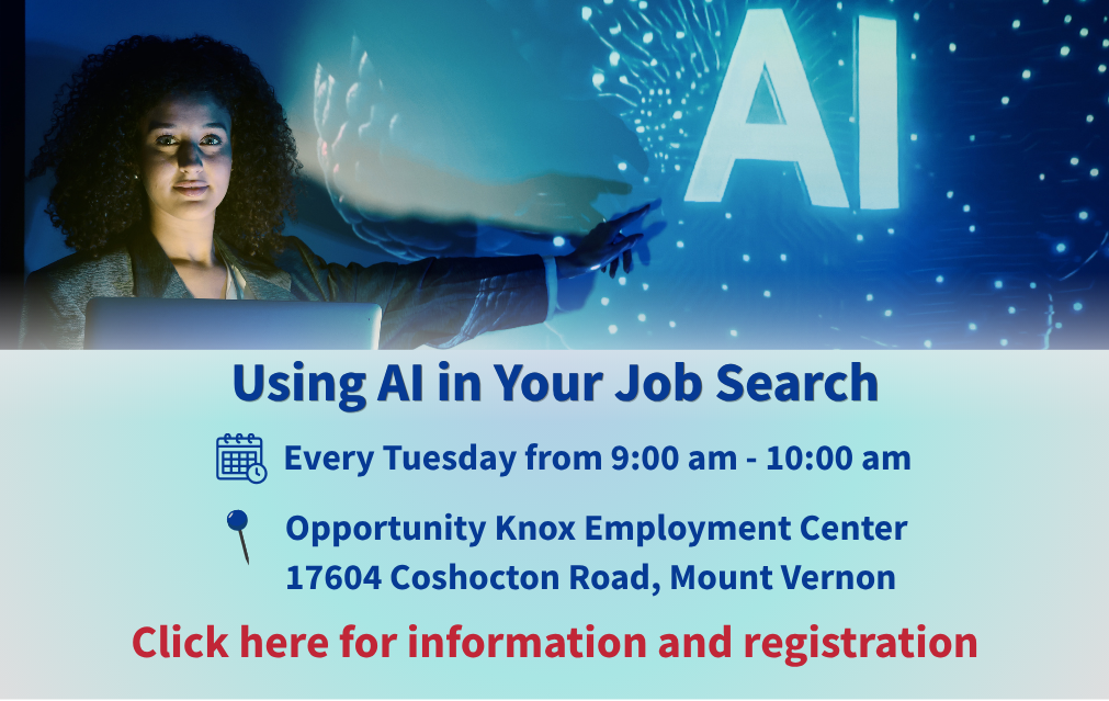 Using Artificial Intelligence in your job search workshop. Every Tuesday from 9:00 am - 10:00 am at Opportunity Knox Employment Center 17604 Coshocton Road, Mount Vernon. Click here for information and registration